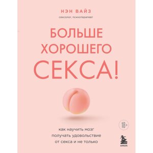 Книга "Больше хорошего секса! Как научить мозг получать удовольствие от секса и не только", Нэн Вайз в Минске от компании «Офистон маркет»