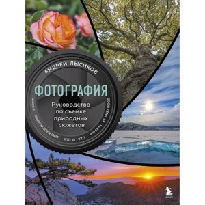 Книга "Фотография. Руководство по съемке природных сюжетов", Андрей Лысиков в Минске от компании «Офистон маркет»