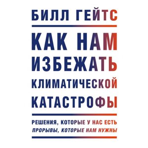 Книга "Как нам избежать климатической катастрофы. Решения, которые у нас есть. Прорывы, которые нам нужны", Билл Гейтс в Минске от компании «Офистон маркет»