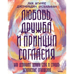 Книга "Любовь, дружба и принцип согласия. Как девочкам ценить себя и строить безопасные отношения", Лия Агирре в Минске от компании «Офистон маркет»