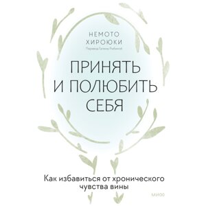 Книга "Принять и полюбить себя. Как избавиться от хронического чувства вины", Нэмото Хироюки в Минске от компании «Офистон маркет»