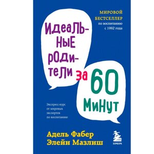 Книга "Идеальные родители за 60 минут. Экспресс-курс от мировых экспертов по воспитанию", Фабер А., Элейн Мазлиш в Минске от компании «Офистон маркет»