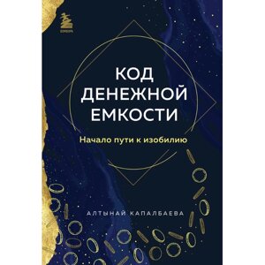 Книга "Код денежной емкости. Начало пути к изобилию", Алтынай Капалбаева в Минске от компании «Офистон маркет»