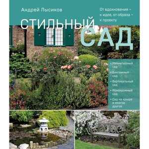 Книга "Стильный сад. От вдохновения - к идее, от образа - к проекту", Андрей Лысиков в Минске от компании «Офистон маркет»