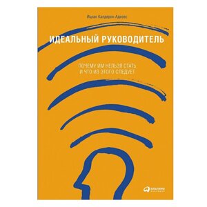 Книга "Идеальный руководитель: Почему им нельзя стать и что из этого следует", Адизес И.