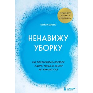 Книга "Ненавижу уборку. Как поддерживать порядок в доме, когда на уборку нет никаких сил", Кейси Дэвис в Минске от компании «Офистон маркет»