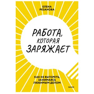 Книга "Работа, которая заряжает. Как не выгореть, занимаясь любимым делом", Елена Резанова в Минске от компании «Офистон маркет»