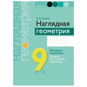 Геометрия. 9 класс. Наглядная геометрия: опорные конспекты, задачи на готовых чертежах, Казаков В. В., Аверсэв