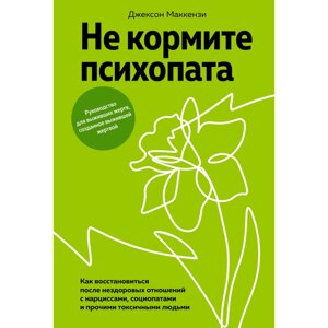 Книга "Не кормите психопата. Как восстановиться после нездоровых отношений с нарциссами, социопатами и прочими в Минске от компании «Офистон маркет»