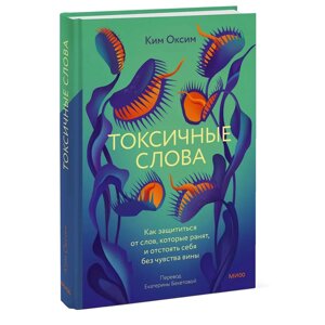 Книга "Токсичные слова. Как защититься от слов, которые ранят, и отстоять себя без чувства вины", Оксим Ким в Минске от компании «Офистон маркет»