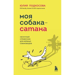 Книга "Моя собака — сатана. Нескучный справочник для нервных собаководов", Юлия Подкосова в Минске от компании «Офистон маркет»