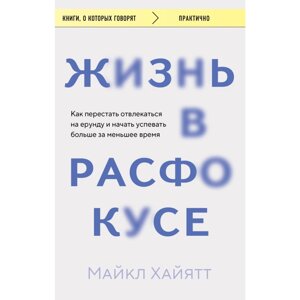 Книга "Жизнь в расфокусе. Как перестать отвлекаться на ерунду и начать успевать больше за меньшее время", Майкл Хайятт в Минске от компании «Офистон маркет»