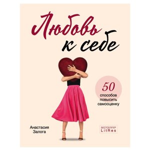 Книга "Любовь к себе. 50 способов повысить самооценку", Анастасия Залога в Минске от компании «Офистон маркет»