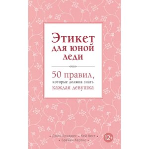 Книга "Этикет для юной леди. 50 правил, которые должна знать каждая девушка", Джон Бриджес, Кейт Вест, Брайан Кертис в Минске от компании «Офистон маркет»