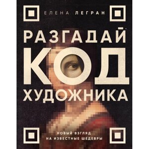 Книга "Разгадай код художника: новый взгляд на известные шедевры", Елена Легран в Минске от компании «Офистон маркет»