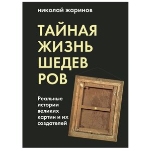 Книга "Тайная жизнь шедевров: реальные истории картин и их создателей", Николай Жаринов