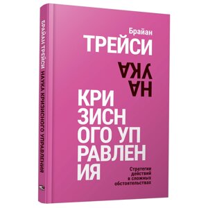 Книга "Наука кризисного управления. Стратегии действий в сложных обстоятельствах", Брайан Трейси в Минске от компании «Офистон маркет»