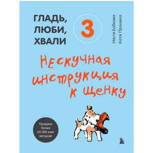 Книга "Гладь, люби, хвали 3. Нескучная инструкция к щенку", Бобкова А., Пронина Е. в Минске от компании «Офистон маркет»