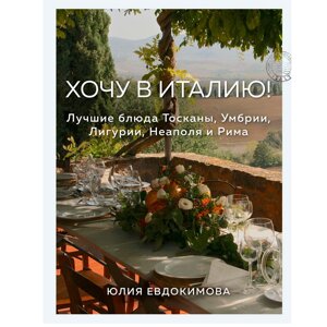 Книга "Хочу в Италию! Лучшие блюда Тосканы, Умбрии, Лигурии, Неаполя и Рима", Юлия Евдокимова в Минске от компании «Офистон маркет»