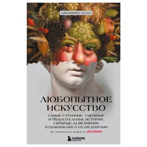 Книга "Любопытное искусство. Самые странные, смешные и увлекательные истории, скрытые за великими художниками и их