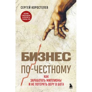 Книга "Бизнес по-честному", Сергей Коростелев в Минске от компании «Офистон маркет»