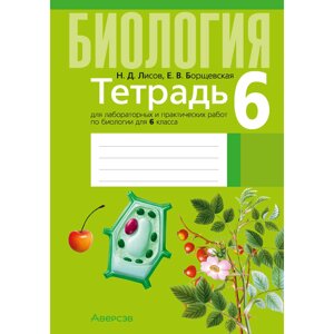 Биология. 6 класс. Тетрадь для лабораторных и практических работ., Лисов Н. Д., Борщевская Е. В., Аверсэв