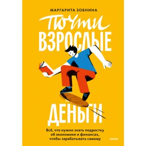 Книга "Почти взрослые деньги. Всё, что нужно знать подростку об экономике и финансах, чтобы зарабатывать самому", в Минске от компании «Офистон маркет»